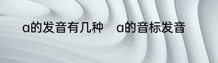 a的发音有几种　a的音标发音