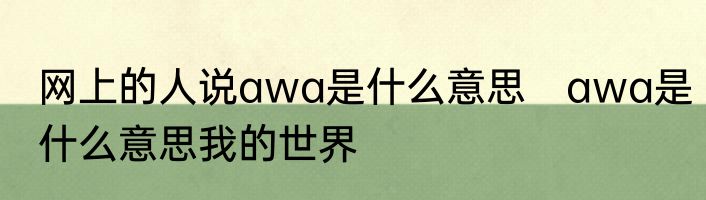 网上的人说awa是什么意思　awa是什么意思我的世界