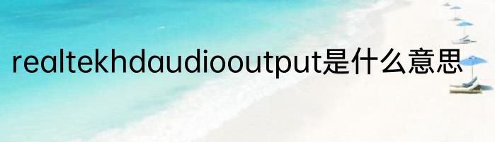 realtekhdaudiooutput是什么意思