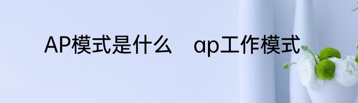 AP模式是什么　ap工作模式