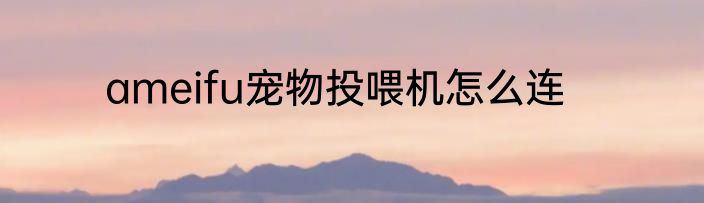 ameifu宠物投喂机怎么连