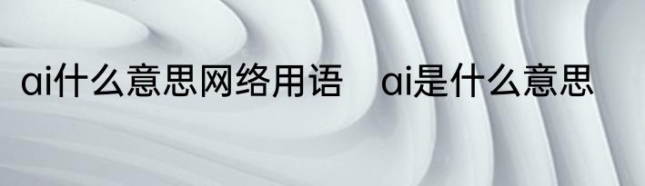 ai什么意思网络用语　ai是什么意思