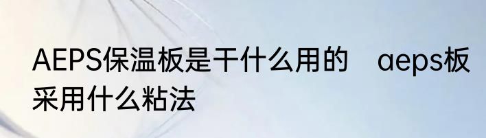 AEPS保温板是干什么用的　aeps板采用什么粘法