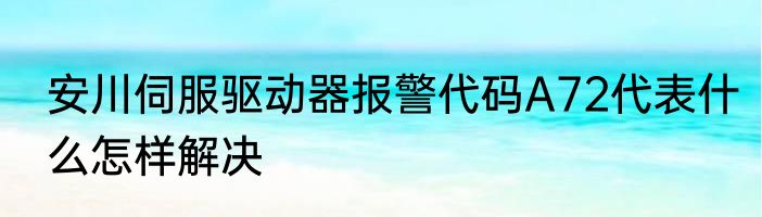 安川伺服驱动器报警代码A72代表什么怎样解决