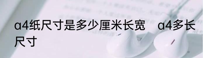 a4纸尺寸是多少厘米长宽　a4多长尺寸