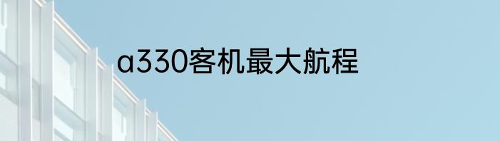 a330客机最大航程