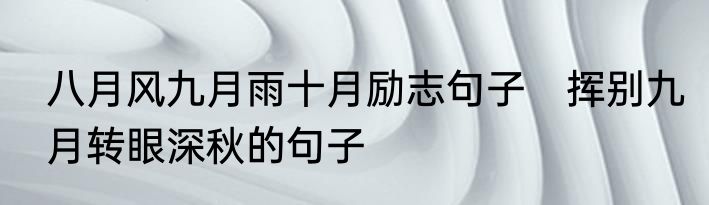 八月风九月雨十月励志句子　挥别九月转眼深秋的句子