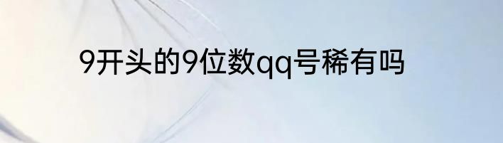9开头的9位数qq号稀有吗