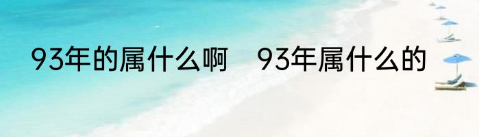 93年的属什么啊　93年属什么的