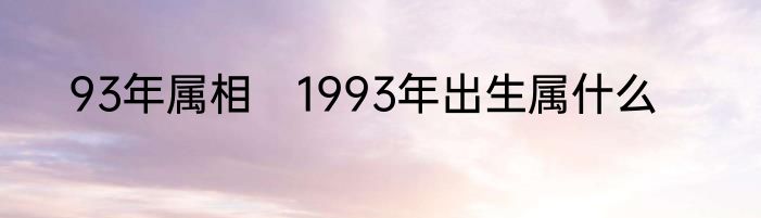 93年属相　1993年出生属什么
