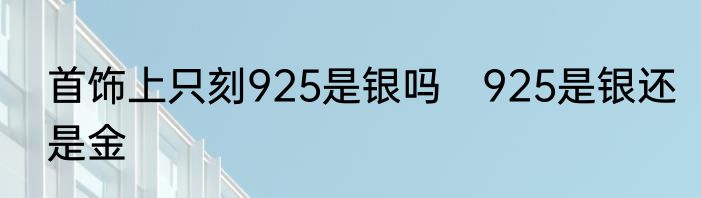 首饰上只刻925是银吗　925是银还是金