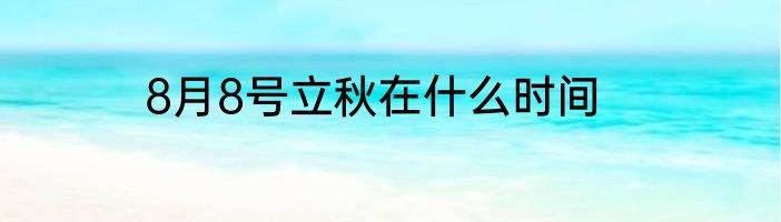 8月8号立秋在什么时间