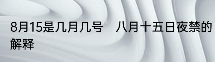 8月15是几月几号　八月十五日夜禁的解释
