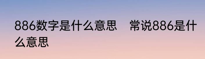 886数字是什么意思　常说886是什么意思