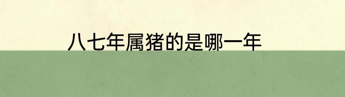 八七年属猪的是哪一年