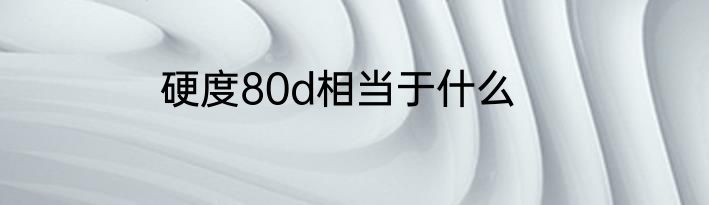 硬度80d相当于什么