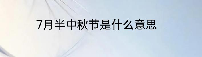 7月半中秋节是什么意思