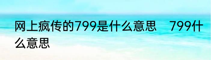 网上疯传的799是什么意思　799什么意思