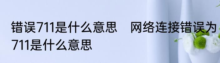 错误711是什么意思　网络连接错误为711是什么意思