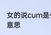女的说cum是什么意思　cum是什么意思