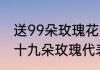 送99朵玫瑰花是什么意思呢　九百九十九朵玫瑰代表的是什么意思