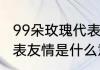 99朵玫瑰代表什么意思　99朵玫瑰代表友情是什么意思