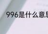 996是什么意思网络用语　996是