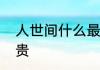 人世间什么最珍贵　人世间什么最珍贵