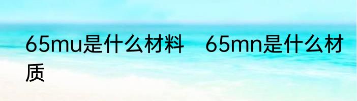 65mu是什么材料　65mn是什么材质