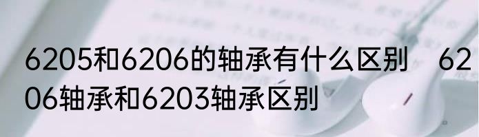 6205和6206的轴承有什么区别　6206轴承和6203轴承区别
