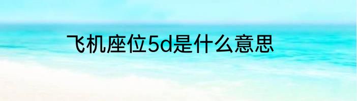飞机座位5d是什么意思