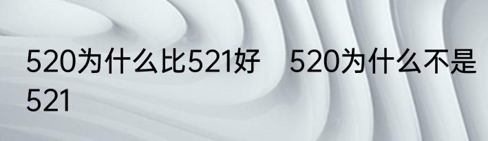 520为什么比521好　520为什么不是521