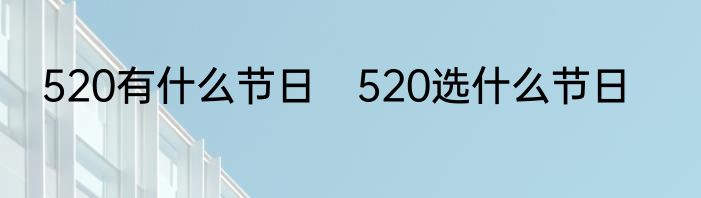 520有什么节日　520选什么节日