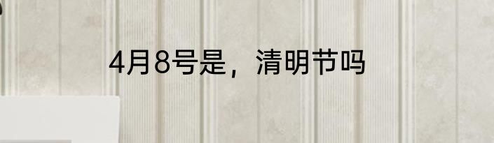 4月8号是，清明节吗
