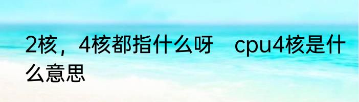 2核，4核都指什么呀　cpu4核是什么意思