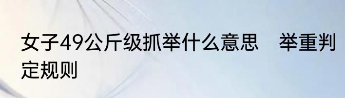 女子49公斤级抓举什么意思　举重判定规则