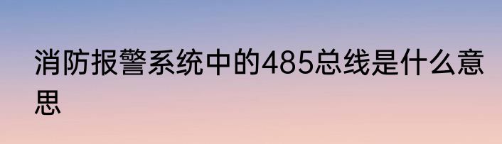 消防报警系统中的485总线是什么意思