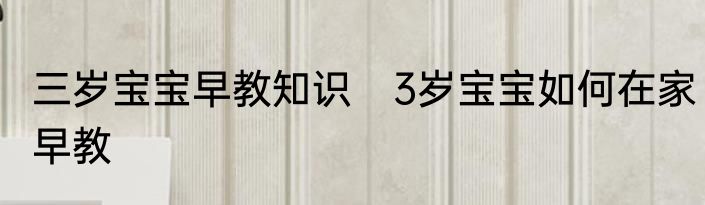 三岁宝宝早教知识　3岁宝宝如何在家早教