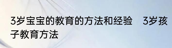 3岁宝宝的教育的方法和经验　3岁孩子教育方法