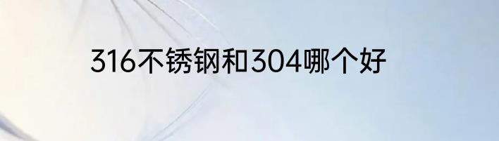 316不锈钢和304哪个好