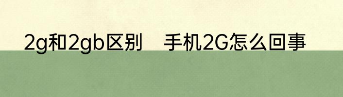2g和2gb区别　手机2G怎么回事