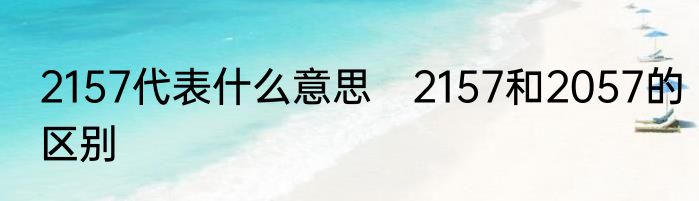 2157代表什么意思　2157和2057的区别