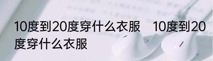 10度到20度穿什么衣服　10度到20度穿什么衣服