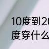 10度到20度穿什么衣服　10度到20度穿什么衣服