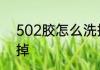 502胶怎么洗掉　502怎么洗才能洗掉