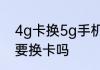 4g卡换5g手机需要换卡吗　4g改5g要换卡吗