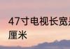 47寸电视长宽是多少　47寸等于多少厘米