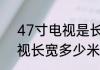 47寸电视是长多少宽多少　47寸电视长宽多少米