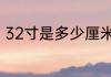 32寸是多少厘米　32CM等于多少寸