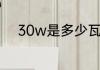 30w是多少瓦　30w是大功率吗